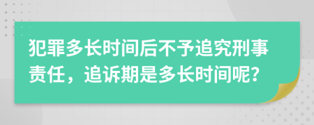 犯罪多长时间后不予追究刑事责任，追诉期是多长时间呢？