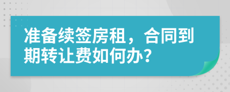 准备续签房租，合同到期转让费如何办？