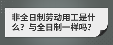 非全日制劳动用工是什么？与全日制一样吗？