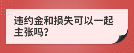 违约金和损失可以一起主张吗？