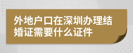 外地户口在深圳办理结婚证需要什么证件