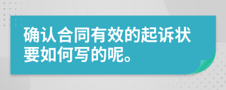 确认合同有效的起诉状要如何写的呢。