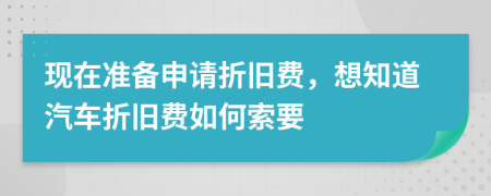 现在准备申请折旧费，想知道汽车折旧费如何索要