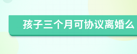 孩子三个月可协议离婚么