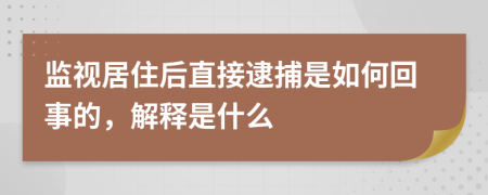 监视居住后直接逮捕是如何回事的，解释是什么