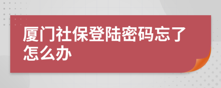 厦门社保登陆密码忘了怎么办