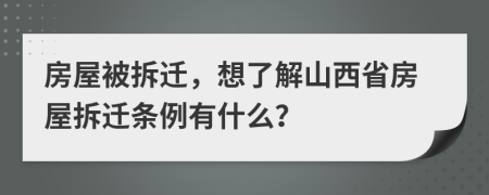 房屋被拆迁，想了解山西省房屋拆迁条例有什么？