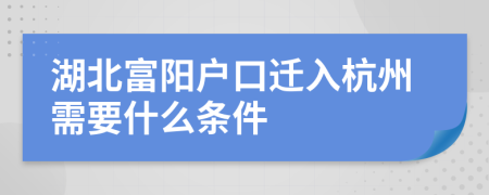 湖北富阳户口迁入杭州需要什么条件