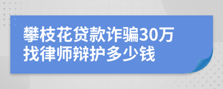 攀枝花贷款诈骗30万找律师辩护多少钱