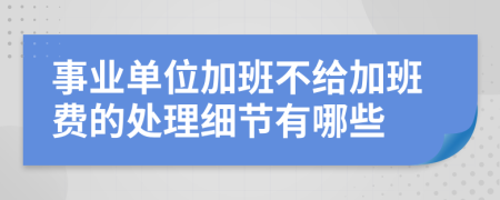 事业单位加班不给加班费的处理细节有哪些