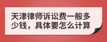 天津律师诉讼费一般多少钱，具体要怎么计算