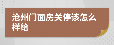 沧州门面房关停该怎么样给