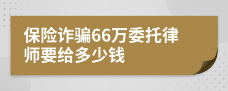 保险诈骗66万委托律师要给多少钱