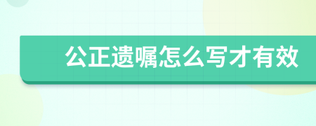 公正遗嘱怎么写才有效