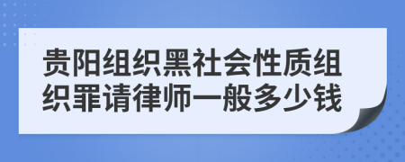 贵阳组织黑社会性质组织罪请律师一般多少钱