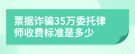 票据诈骗35万委托律师收费标准是多少