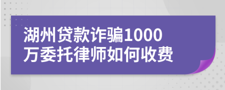 湖州贷款诈骗1000万委托律师如何收费