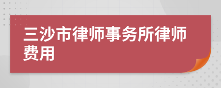 三沙市律师事务所律师费用