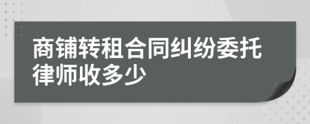 商铺转租合同纠纷委托律师收多少