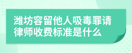 潍坊容留他人吸毒罪请律师收费标准是什么