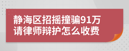 静海区招摇撞骗91万请律师辩护怎么收费