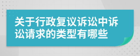 关于行政复议诉讼中诉讼请求的类型有哪些