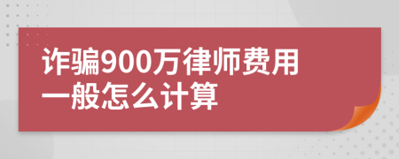 诈骗900万律师费用一般怎么计算