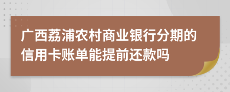 广西荔浦农村商业银行分期的信用卡账单能提前还款吗