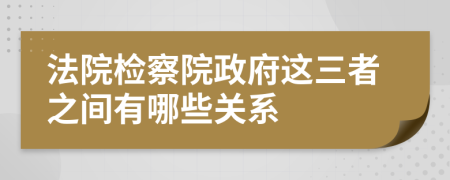 法院检察院政府这三者之间有哪些关系