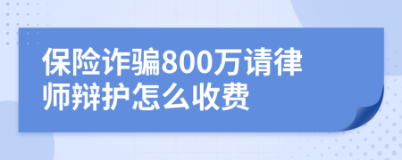 保险诈骗800万请律师辩护怎么收费