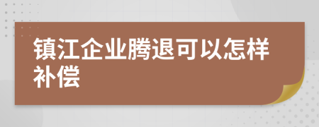 镇江企业腾退可以怎样补偿