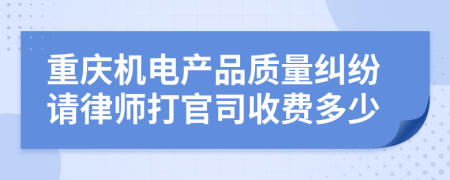 重庆机电产品质量纠纷请律师打官司收费多少