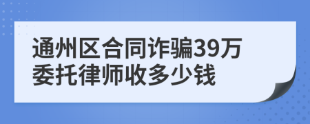 通州区合同诈骗39万委托律师收多少钱