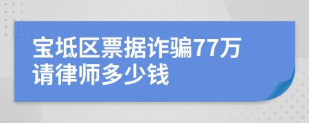 宝坻区票据诈骗77万请律师多少钱