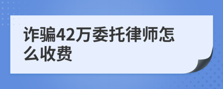 诈骗42万委托律师怎么收费