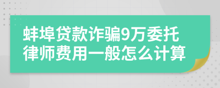 蚌埠贷款诈骗9万委托律师费用一般怎么计算