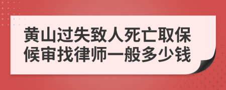 黄山过失致人死亡取保候审找律师一般多少钱