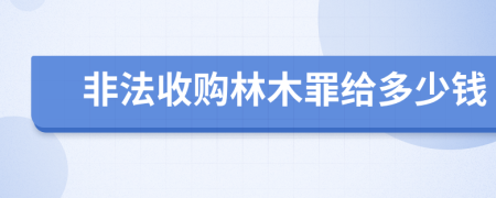 非法收购林木罪给多少钱