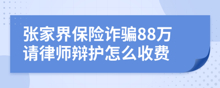 张家界保险诈骗88万请律师辩护怎么收费