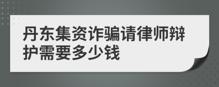 丹东集资诈骗请律师辩护需要多少钱