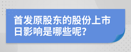 首发原股东的股份上市日影响是哪些呢？