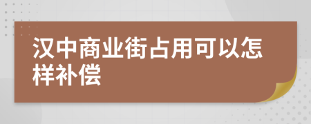 汉中商业街占用可以怎样补偿