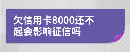 欠信用卡8000还不起会影响征信吗