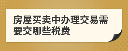 房屋买卖中办理交易需要交哪些税费