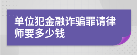 单位犯金融诈骗罪请律师要多少钱