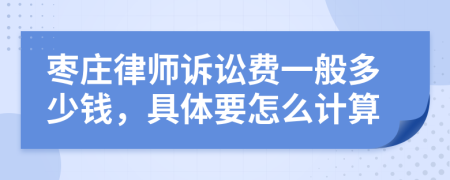 枣庄律师诉讼费一般多少钱，具体要怎么计算