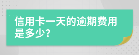 信用卡一天的逾期费用是多少？