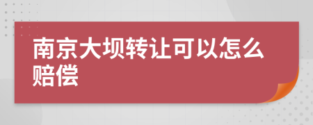 南京大坝转让可以怎么赔偿