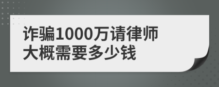 诈骗1000万请律师大概需要多少钱