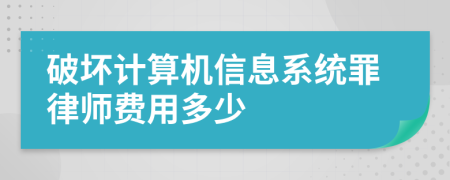 破坏计算机信息系统罪律师费用多少
